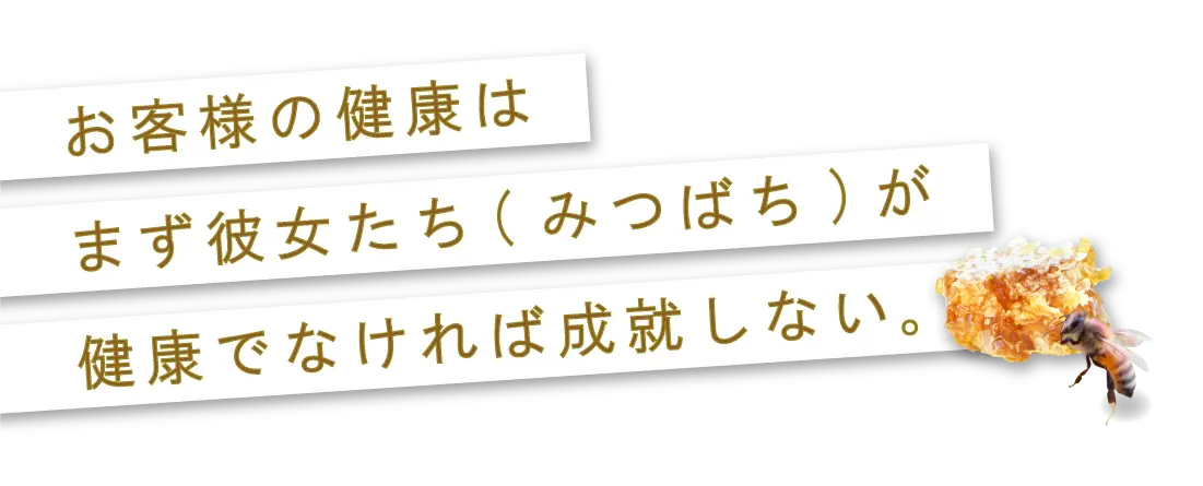 お客様の健康は、まず彼女たち（みつばち）が健康でなければ成就しない
